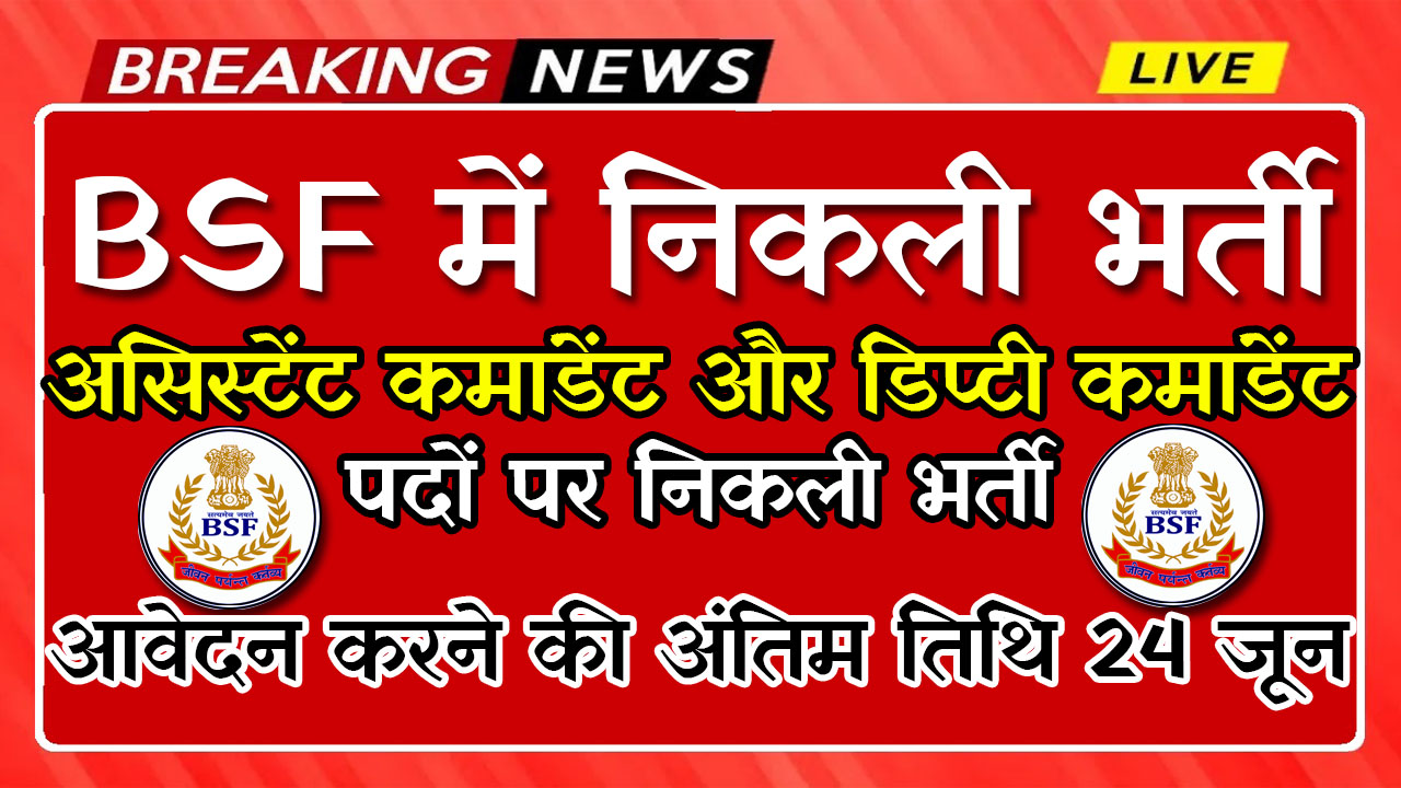 BSF Vacancy: बीएसएफ में असिस्टेंट कमांडेंट और डिप्टी कमांडेंट पदों पर निकली भर्ती अंतिम तिथि 24 जून